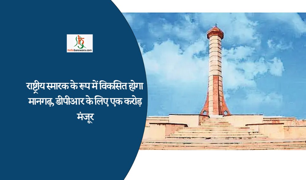 राष्ट्रीय स्मारक के रूप में विकसित होगा मानगढ़, डीपीआर के लिए एक करोड़ मंजूर