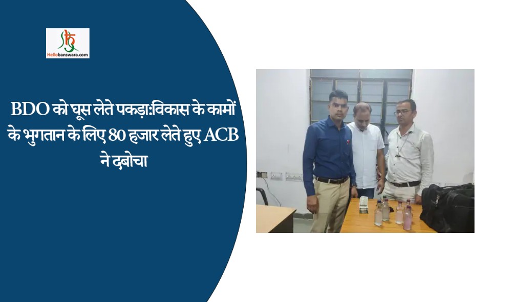 BDO को घूस लेते पकड़ा:विकास के कामों के भुगतान के लिए 80 हजार लेते हुए ACB ने दबोचा
