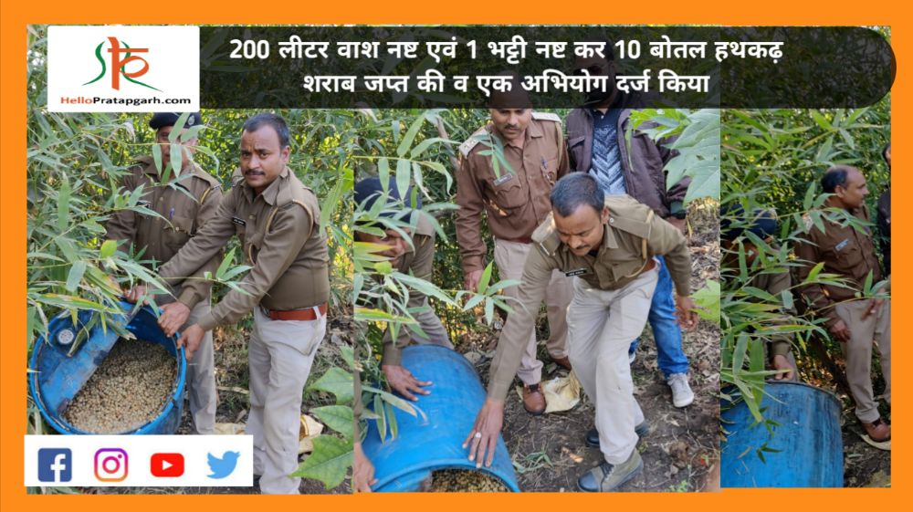 200 लीटर वाश नष्ट एवं 1 भट्टी नष्ट कर 10 बोतल हथकढ़ शराब जप्त की व एक अभियोग दर्ज किया