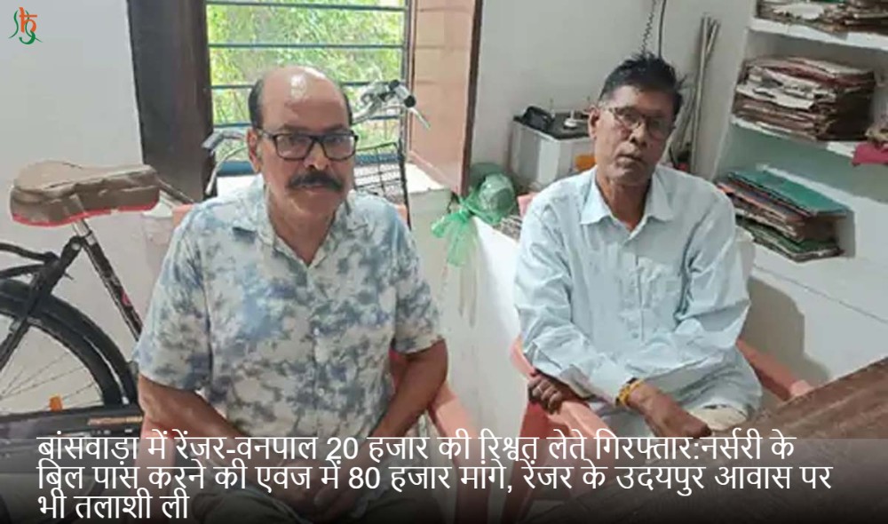 बांसवाड़ा में रेंजर-वनपाल 20 हजार की रिश्वत लेते गिरफ्तार:नर्सरी के बिल पास करने की एवज में 80 हजार मांगे, रेंजर के उदयपुर आवास पर भी तलाशी ली