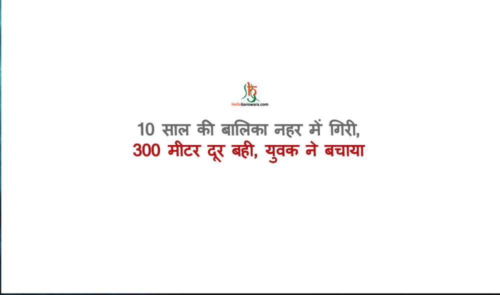 10 साल की बालिका नहर में गिरी, 300 मीटर दूर बही, युवक ने बचाया