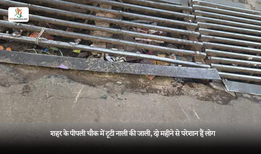 शहर के पीपली चौक में टूटी नाली की जाली, दो महीने से परेशान हैं लोग