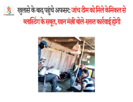 खुलासे के बाद पहुंचे अफसर:जांच टीम काे मिले केमिकल से ब्लास्टिंग के सबूत, खान मंत्री बाेले-सख्त कार्रवाई हाेगी